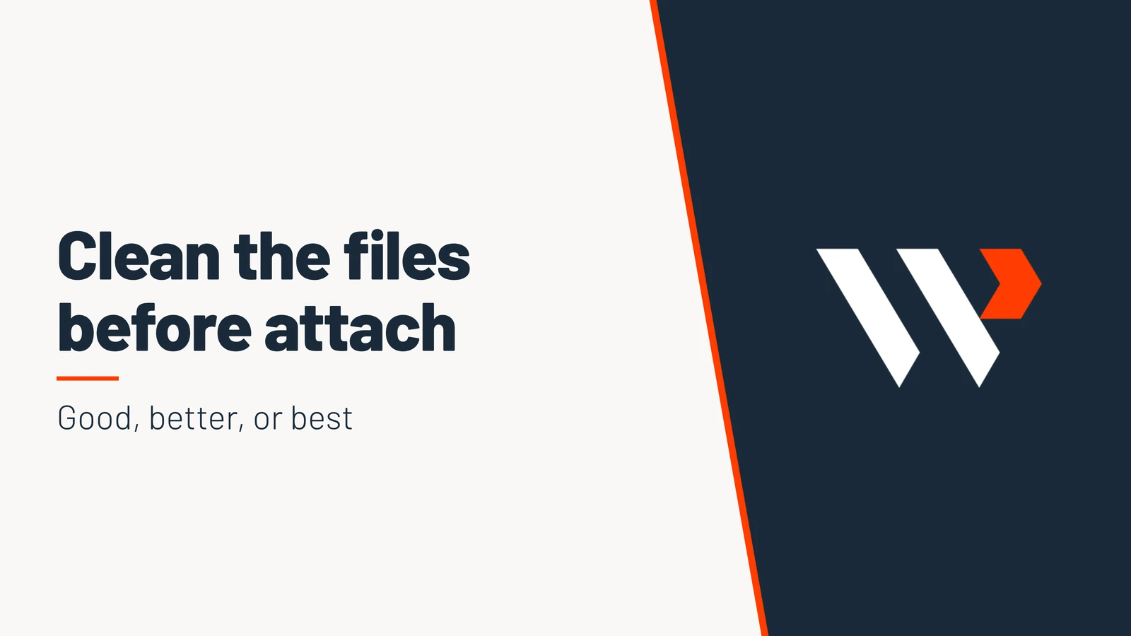 Clean the files before attach. Good, better, or best.